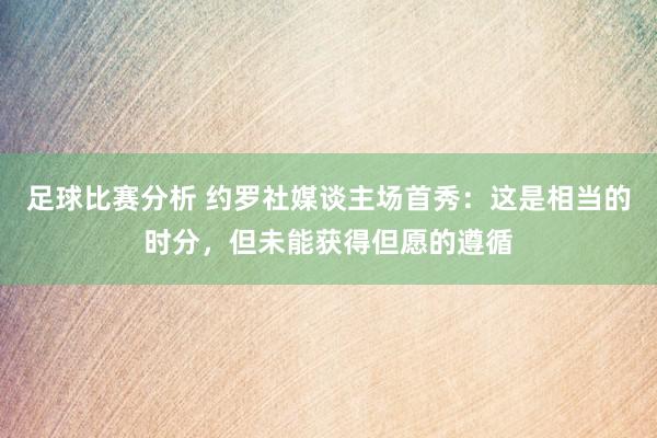 足球比赛分析 约罗社媒谈主场首秀：这是相当的时分，但未能获得但愿的遵循