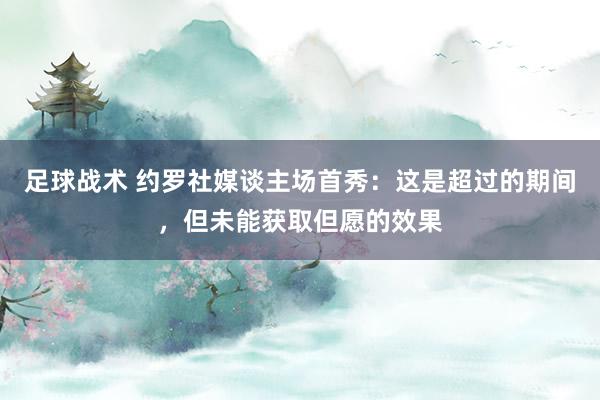 足球战术 约罗社媒谈主场首秀：这是超过的期间，但未能获取但愿的效果