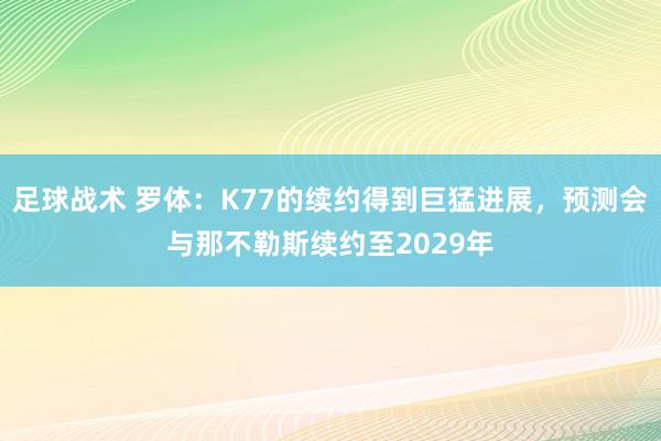 足球战术 罗体：K77的续约得到巨猛进展，预测会与那不勒斯续约至2029年