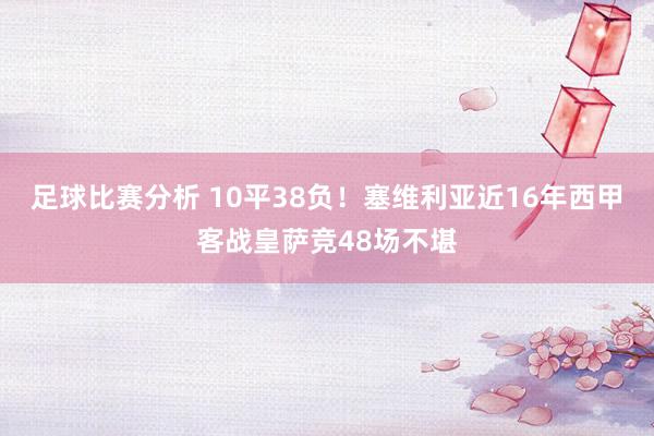 足球比赛分析 10平38负！塞维利亚近16年西甲客战皇萨竞48场不堪