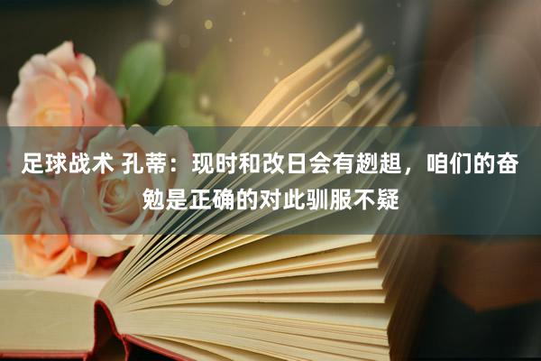 足球战术 孔蒂：现时和改日会有趔趄，咱们的奋勉是正确的对此驯服不疑