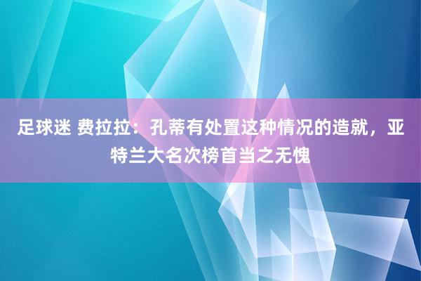 足球迷 费拉拉：孔蒂有处置这种情况的造就，亚特兰大名次榜首当之无愧