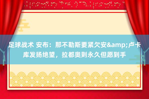 足球战术 安布：那不勒斯要紧欠安&卢卡库发扬绝望，拉都奥则永久但愿到手