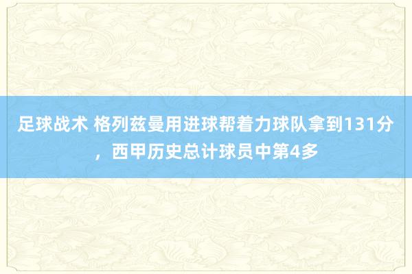 足球战术 格列兹曼用进球帮着力球队拿到131分，西甲历史总计球员中第4多