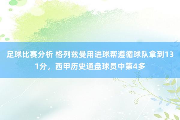 足球比赛分析 格列兹曼用进球帮遵循球队拿到131分，西甲历史通盘球员中第4多