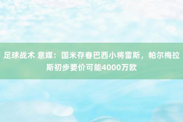 足球战术 意媒：国米存眷巴西小将雷斯，帕尔梅拉斯初步要价可能4000万欧