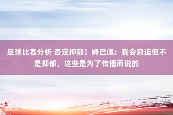 足球比赛分析 否定抑郁！姆巴佩：我会窘迫但不是抑郁，这些是为了传播而说的