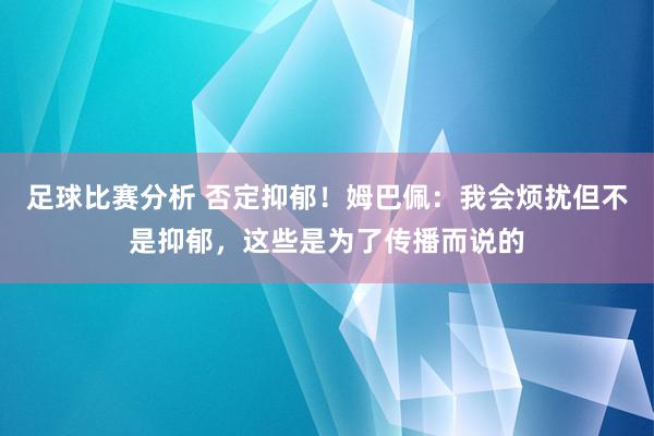 足球比赛分析 否定抑郁！姆巴佩：我会烦扰但不是抑郁，这些是为了传播而说的