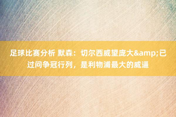 足球比赛分析 默森：切尔西威望庞大&已过问争冠行列，是利物浦最大的威逼