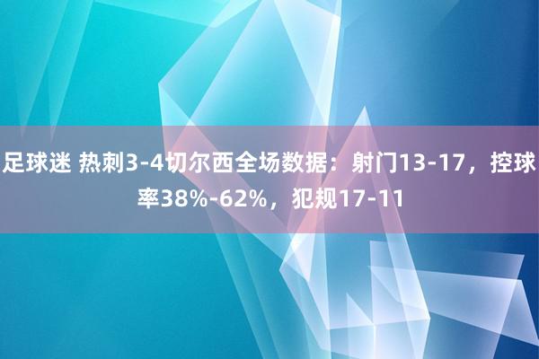 足球迷 热刺3-4切尔西全场数据：射门13-17，控球率38%-62%，犯规17-11