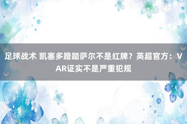 足球战术 凯塞多蹬踏萨尔不是红牌？英超官方：VAR证实不是严重犯规