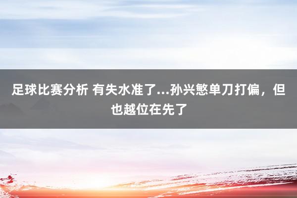 足球比赛分析 有失水准了...孙兴慜单刀打偏，但也越位在先了