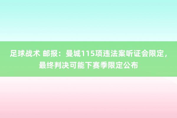 足球战术 邮报：曼城115项违法案听证会限定，最终判决可能下赛季限定公布