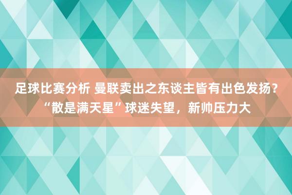 足球比赛分析 曼联卖出之东谈主皆有出色发扬？“散是满天星”球迷失望，新帅压力大