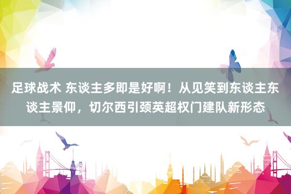 足球战术 东谈主多即是好啊！从见笑到东谈主东谈主景仰，切尔西引颈英超权门建队新形态