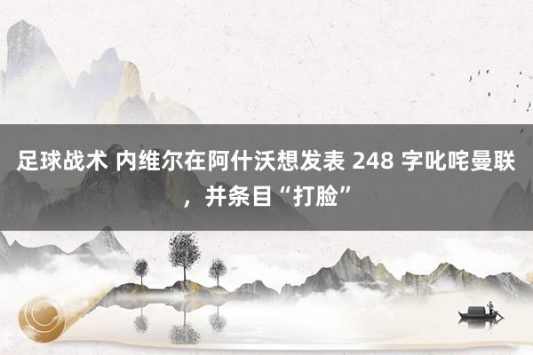 足球战术 内维尔在阿什沃想发表 248 字叱咤曼联，并条目“打脸”