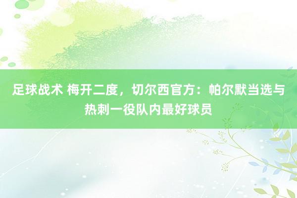 足球战术 梅开二度，切尔西官方：帕尔默当选与热刺一役队内最好球员