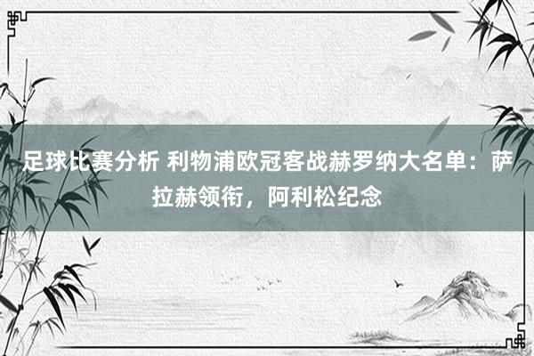 足球比赛分析 利物浦欧冠客战赫罗纳大名单：萨拉赫领衔，阿利松纪念