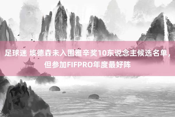 足球迷 埃德森未入围雅辛奖10东说念主候选名单，但参加FIFPRO年度最好阵